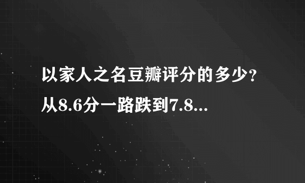 以家人之名豆瓣评分的多少？从8.6分一路跌到7.8分怎么回事？