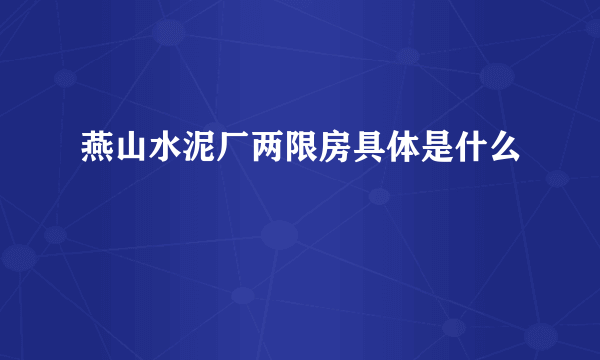 燕山水泥厂两限房具体是什么