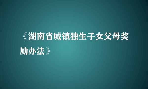 《湖南省城镇独生子女父母奖励办法》