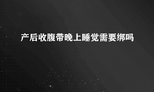 产后收腹带晚上睡觉需要绑吗