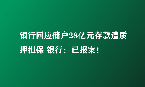 银行回应储户28亿元存款遭质押担保 银行：已报案！