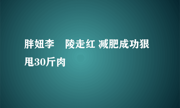 胖妞李姮陵走红 减肥成功狠甩30斤肉