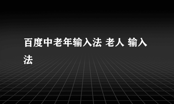 百度中老年输入法 老人 输入法