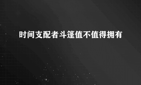 时间支配者斗篷值不值得拥有