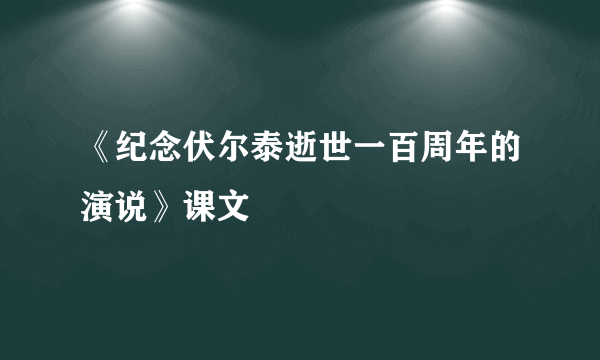 《纪念伏尔泰逝世一百周年的演说》课文