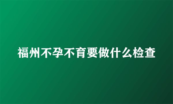 福州不孕不育要做什么检查