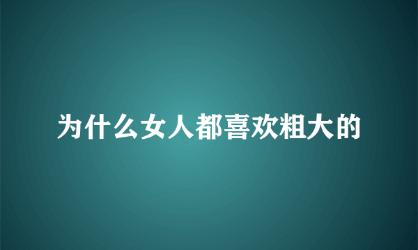 为什么女人都喜欢粗大的