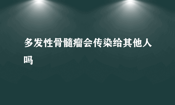 多发性骨髓瘤会传染给其他人吗