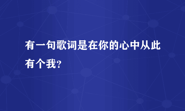 有一句歌词是在你的心中从此有个我？