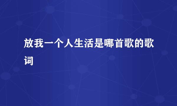 放我一个人生活是哪首歌的歌词