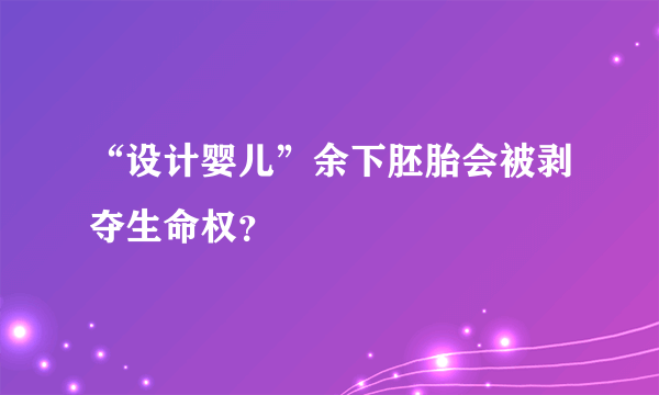 “设计婴儿”余下胚胎会被剥夺生命权？