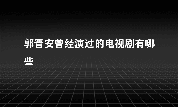 郭晋安曾经演过的电视剧有哪些