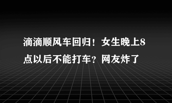 滴滴顺风车回归！女生晚上8点以后不能打车？网友炸了