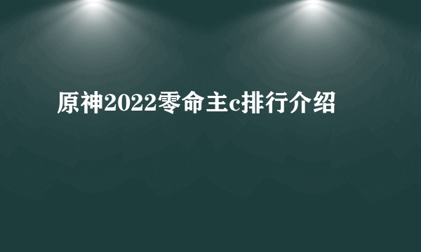 原神2022零命主c排行介绍