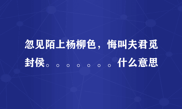 忽见陌上杨柳色，悔叫夫君觅封侯。。。。。。。什么意思