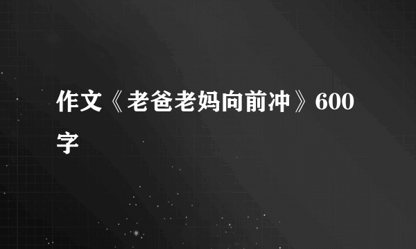 作文《老爸老妈向前冲》600字