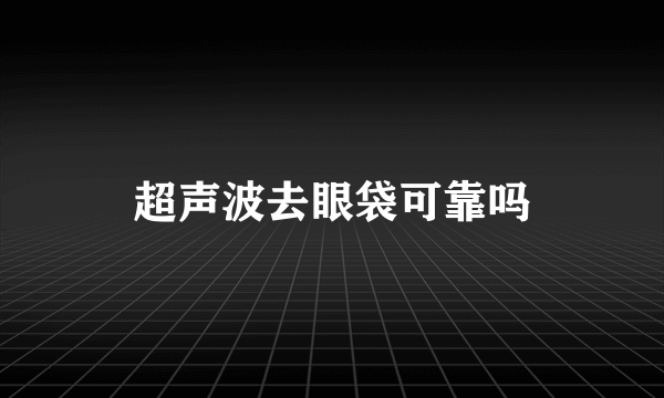 超声波去眼袋可靠吗