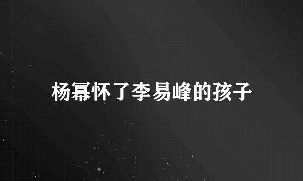 杨幂怀了李易峰的孩子