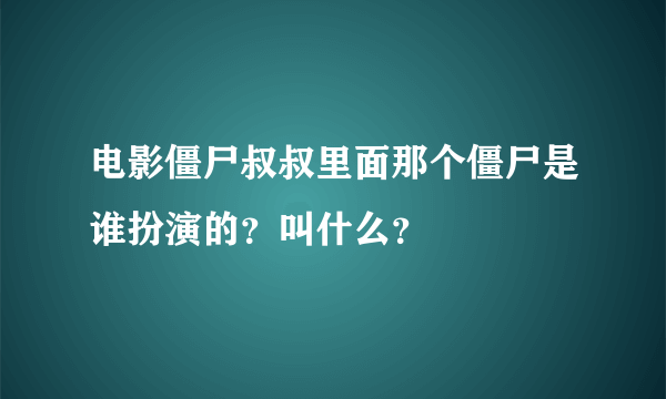 电影僵尸叔叔里面那个僵尸是谁扮演的？叫什么？