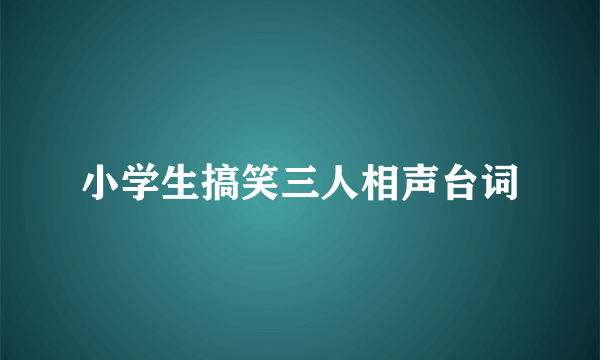 小学生搞笑三人相声台词