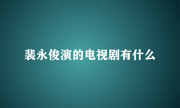 裴永俊演的电视剧有什么