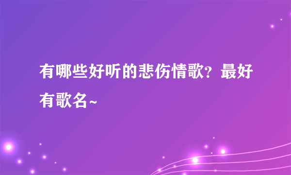 有哪些好听的悲伤情歌？最好有歌名~