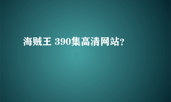 海贼王 390集高清网站？