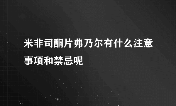 米非司酮片弗乃尔有什么注意事项和禁忌呢