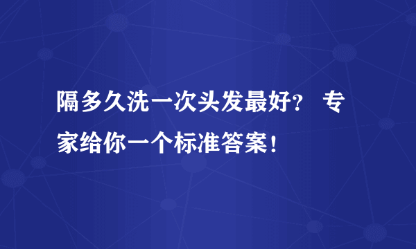 隔多久洗一次头发最好？ 专家给你一个标准答案！ 