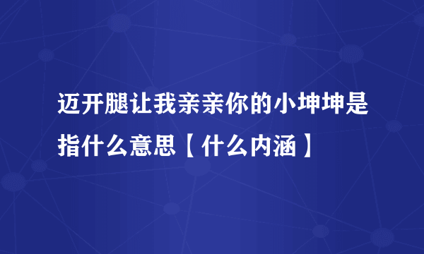 迈开腿让我亲亲你的小坤坤是指什么意思【什么内涵】