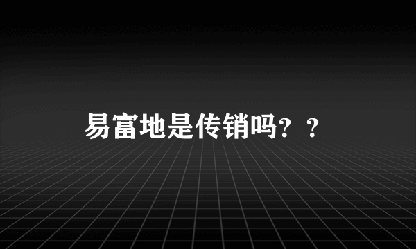 易富地是传销吗？？