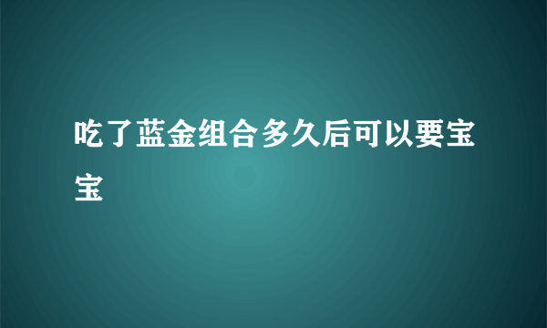 吃了蓝金组合多久后可以要宝宝