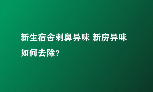 新生宿舍刺鼻异味 新房异味如何去除？