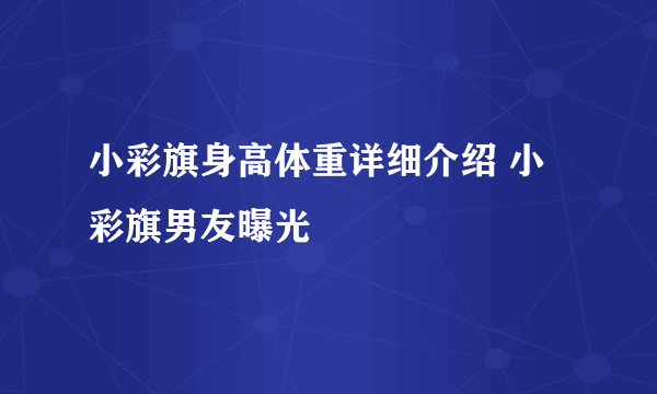 小彩旗身高体重详细介绍 小彩旗男友曝光