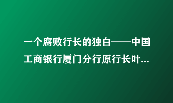 一个腐败行长的独白——中国工商银行厦门分行原行长叶季谌受贿案纪实-知性