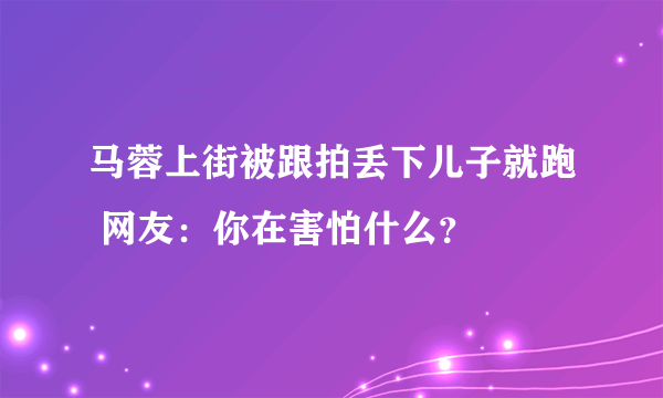 马蓉上街被跟拍丢下儿子就跑 网友：你在害怕什么？