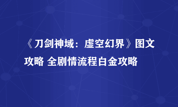 《刀剑神域：虚空幻界》图文攻略 全剧情流程白金攻略