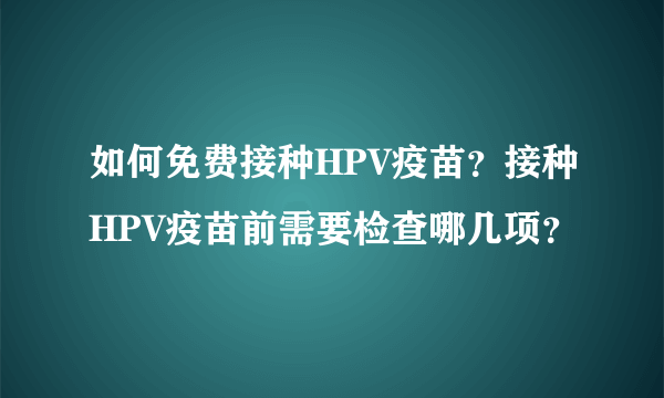 如何免费接种HPV疫苗？接种HPV疫苗前需要检查哪几项？