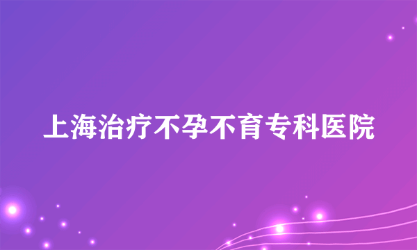 上海治疗不孕不育专科医院