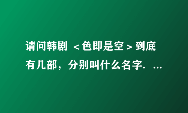 请问韩剧 ＜色即是空＞到底有几部，分别叫什么名字．真的好看吗？谢谢