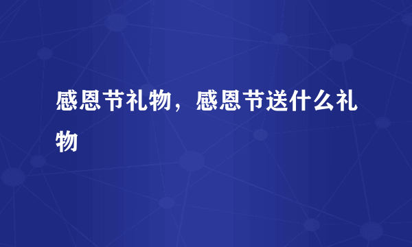 感恩节礼物，感恩节送什么礼物