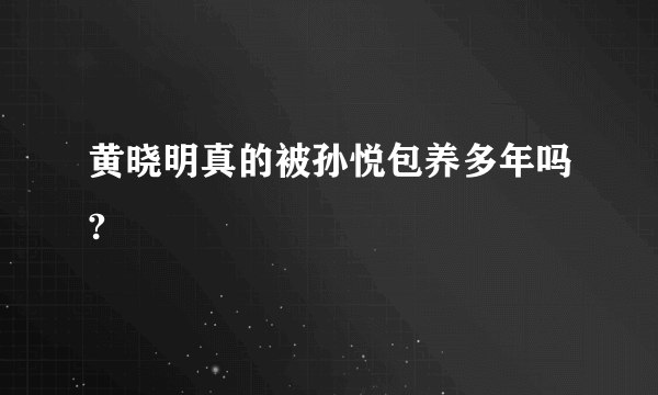 黄晓明真的被孙悦包养多年吗?