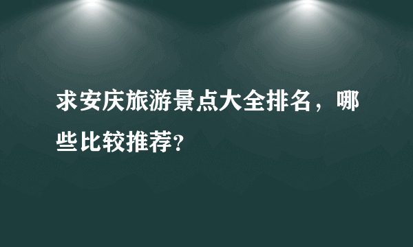 求安庆旅游景点大全排名，哪些比较推荐？