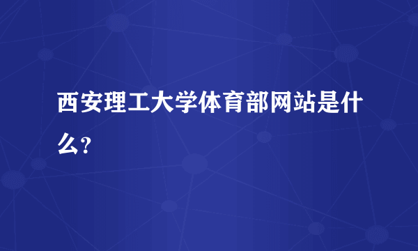 西安理工大学体育部网站是什么？