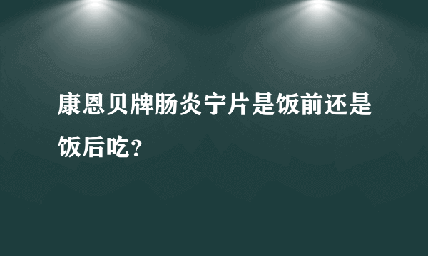 康恩贝牌肠炎宁片是饭前还是饭后吃？