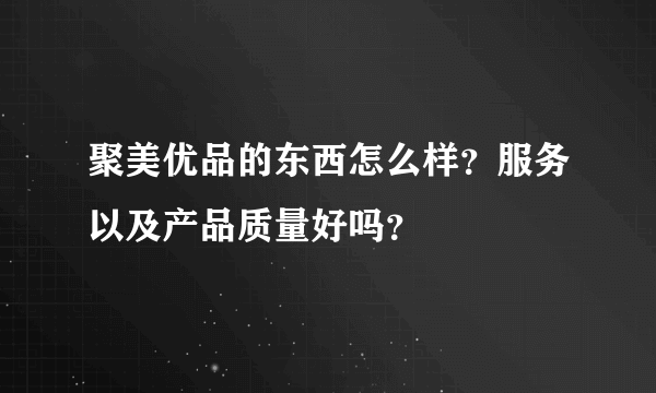 聚美优品的东西怎么样？服务以及产品质量好吗？