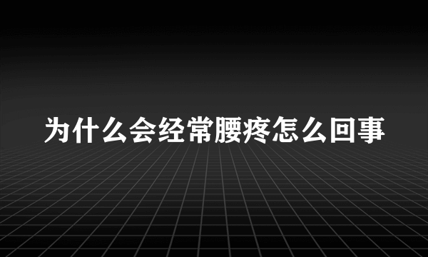 为什么会经常腰疼怎么回事