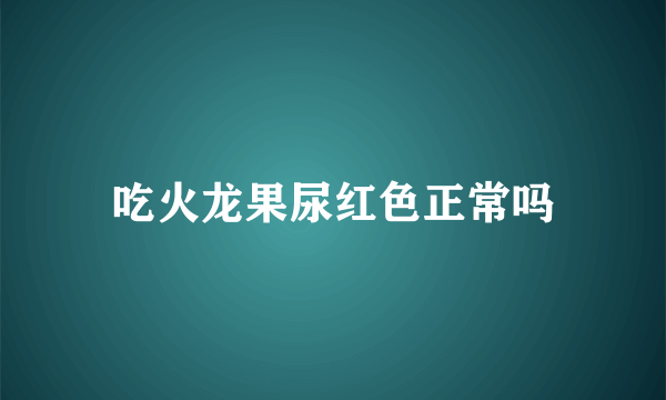 吃火龙果尿红色正常吗