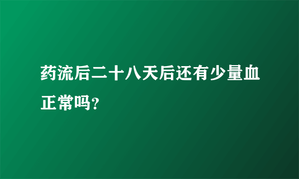 药流后二十八天后还有少量血正常吗？