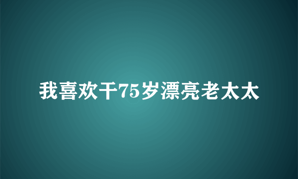 我喜欢干75岁漂亮老太太